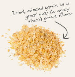 [ tip: Combine dried chopped onion with minced garlic in dips, spreads and in cooked foods. ~ from Monterey Bay Herb Company ]