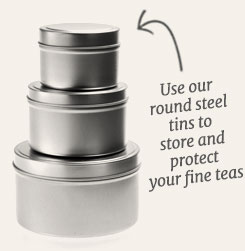 [ tip: Use our round steel tins to store and protect your fine teas. ~ from Monterey Bay Herb Company ]